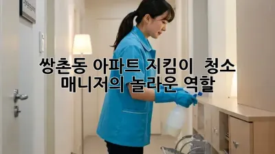 쌍촌동 아파트 지킴이! ✨ 청소 매니저의 놀라운 역할 🧹