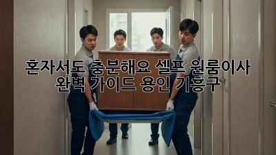 혼자서도 충분해요! 셀프 원룸이사 완벽 가이드 (용인 기흥구)