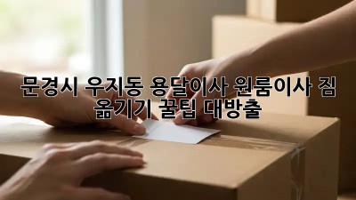 문경시 우지동 용달이사🚚💨 원룸이사, 짐 옮기기 꿀팁 대방출!